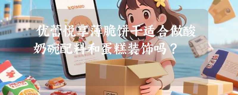 优蕾悦享薄脆饼干适合做酸奶碗配料和蛋糕装饰吗？