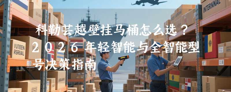 科勒芸越壁挂马桶怎么选？2026年轻智能与全智能型号决策指南