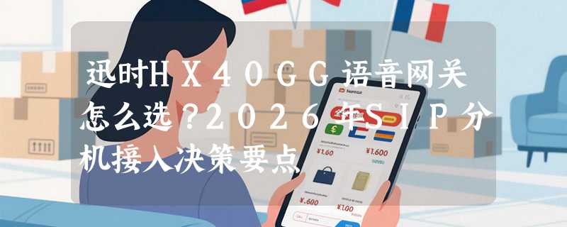 迅时HX40GG语音网关怎么选？2026年SIP分机接入决策要点