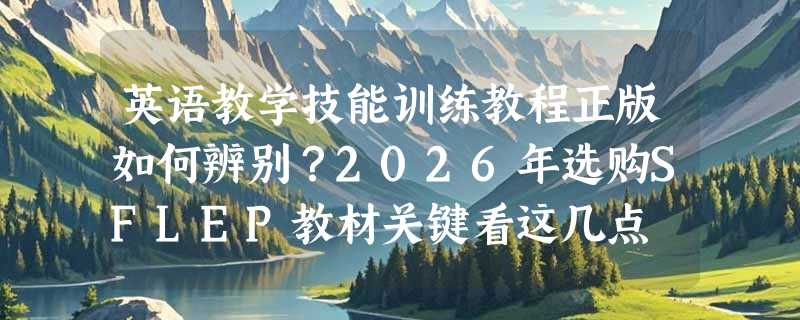英语教学技能训练教程正版如何辨别？2026年选购SFLEP教材关键看这几点