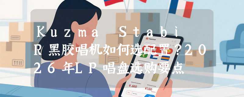 Kuzma Stabi R黑胶唱机如何选配置？2026年LP唱盘选购要点