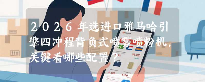 2026年选进口雅马哈引擎四冲程背负式喷雾喷粉机，关键看哪些配置？