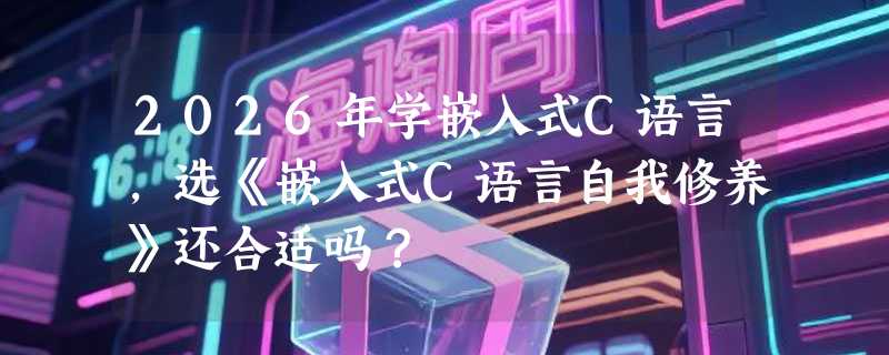 2026年学嵌入式C语言，选《嵌入式C语言自我修养》还合适吗？