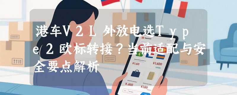 港车V2L外放电选Type2欧标转接？当前适配与安全要点解析