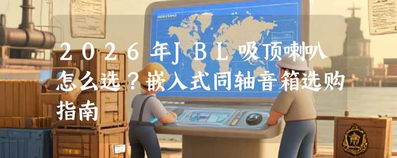 2026年JBL吸顶喇叭怎么选？嵌入式同轴音箱选购指南