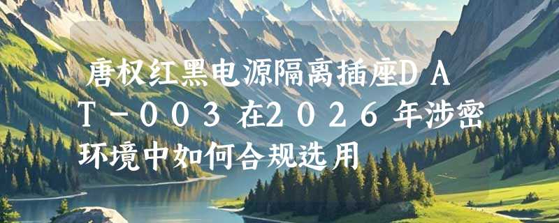 唐权红黑电源隔离插座DAT-003在2026年涉密环境中如何合规选用