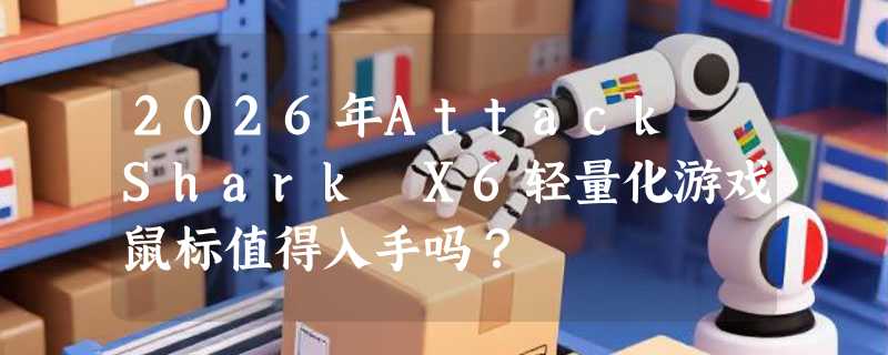 2026年Attack Shark X6轻量化游戏鼠标值得入手吗？