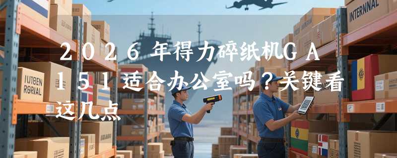 2026年得力碎纸机GA151适合办公室吗？关键看这几点