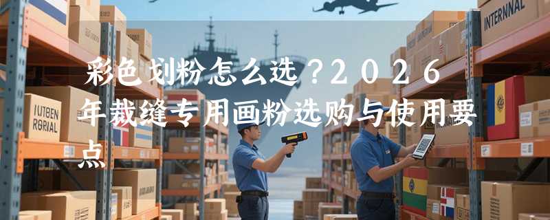 彩色划粉怎么选？2026年裁缝专用画粉选购与使用要点