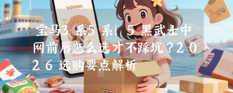宝马3系5系i5黑武士中网前唇怎么选才不踩坑？2026选购要点解析