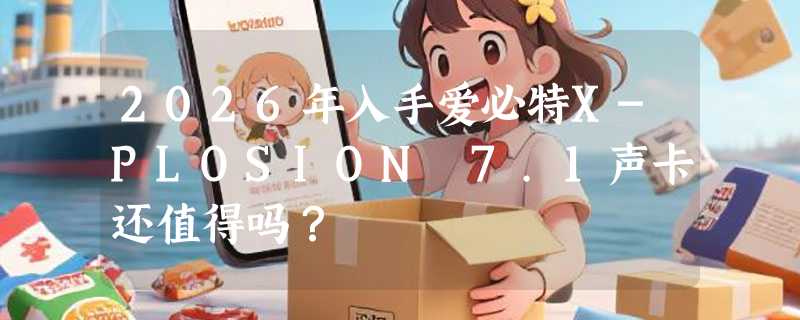 2026年入手爱必特X-PLOSION 7.1声卡还值得吗？