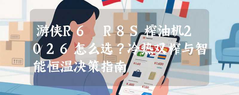 游侠R6 R8S榨油机2026怎么选？冷热双榨与智能恒温决策指南
