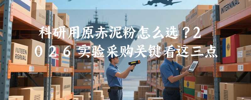 科研用原赤泥粉怎么选？2026实验采购关键看这三点