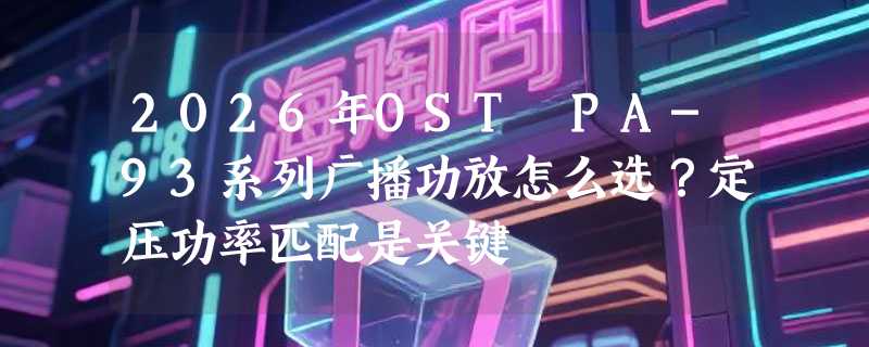 2026年OST PA-93系列广播功放怎么选？定压功率匹配是关键