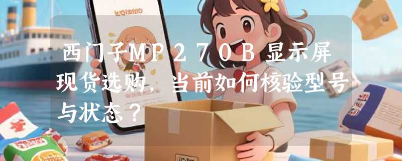 西门子MP270B显示屏现货选购，当前如何核验型号与状态？