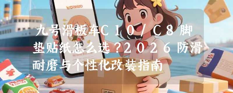 九号滑板车C10/C8脚垫贴纸怎么选？2026防滑耐磨与个性化改装指南