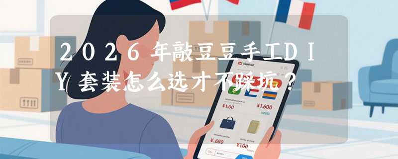 2026年敲豆豆手工DIY套装怎么选才不踩坑？