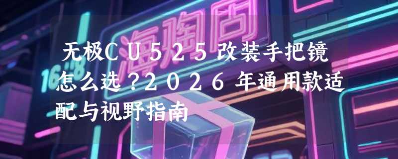 无极CU525改装手把镜怎么选？2026年通用款适配与视野指南