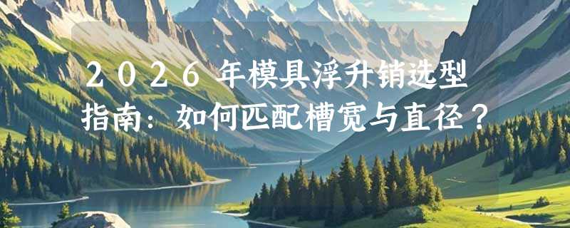 2026年模具浮升销选型指南：如何匹配槽宽与直径？
