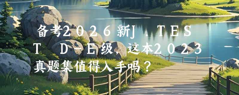 备考2026新J.TEST D-E级，这本2023真题集值得入手吗？