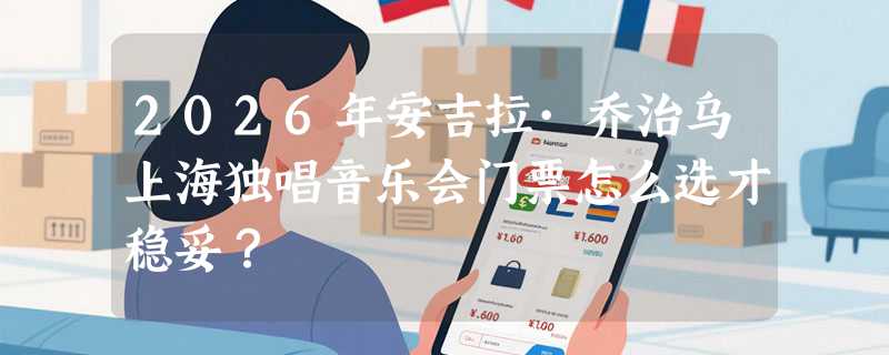 2026年安吉拉·乔治乌上海独唱音乐会门票怎么选才稳妥？
