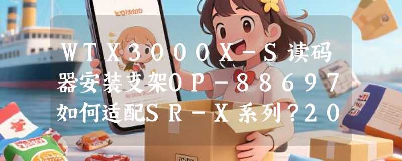 WTX3000X-S读码器安装支架OP-88697如何适配SR-X系列？2026选型要点
