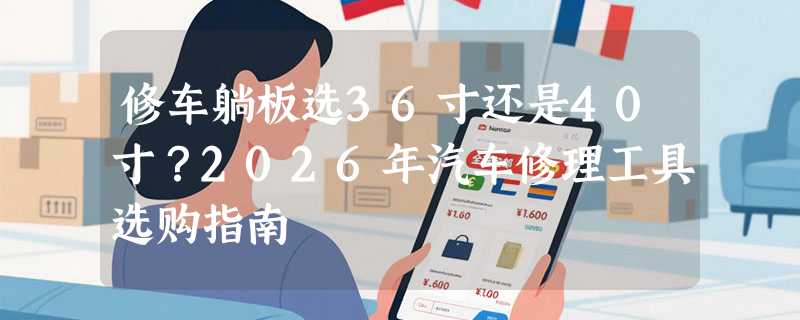修车躺板选36寸还是40寸？2026年汽车修理工具选购指南