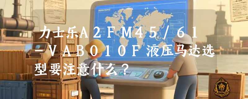 力士乐A2FM45/61-VAB010F液压马达选型要注意什么？