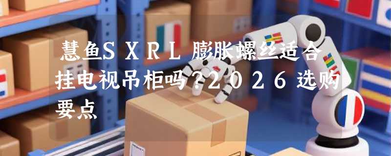 慧鱼SXRL膨胀螺丝适合挂电视吊柜吗？2026选购要点