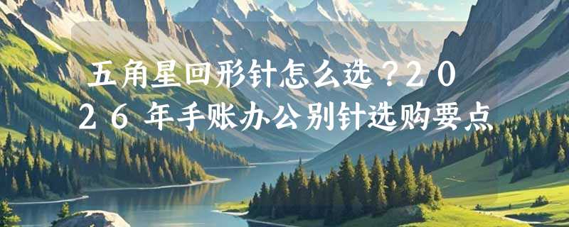 五角星回形针怎么选？2026年手账办公别针选购要点