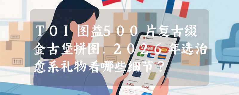 TOI图益500片复古缀金古堡拼图，2026年选治愈系礼物看哪些细节？
