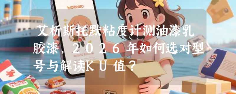 艾析斯托默粘度计测油漆乳胶漆，2026年如何选对型号与解读KU值？