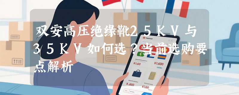 双安高压绝缘靴25KV与35KV如何选？当前选购要点解析