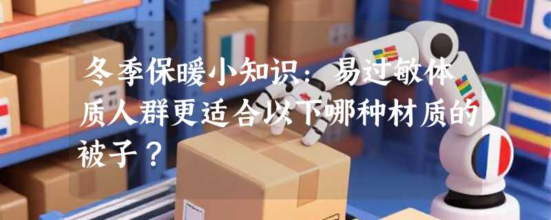 冬季保暖小知识：易过敏体质人群更适合以下哪种材质的被子？