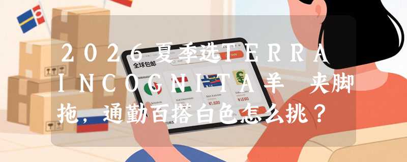 2026夏季选TERRAINCOGNITA羊猄夹脚拖，通勤百搭白色怎么挑？
