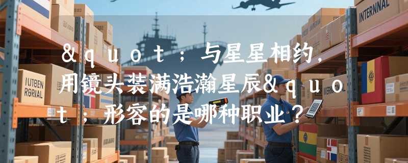 "与星星相约，用镜头装满浩瀚星辰"形容的是哪种职业？