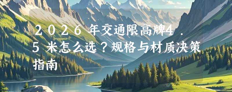 2026年交通限高牌4.5米怎么选？规格与材质决策指南
