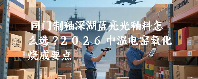 同门制釉深湖蓝亮光釉料怎么选？2026中温电窑氧化烧成要点