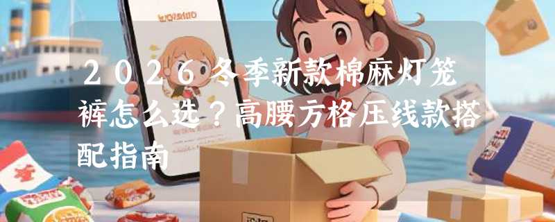 2026冬季新款棉麻灯笼裤怎么选？高腰方格压线款搭配指南