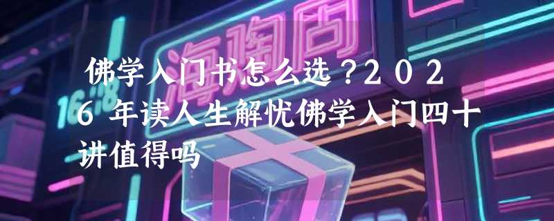 佛学入门书怎么选？2026年读人生解忧佛学入门四十讲值得吗