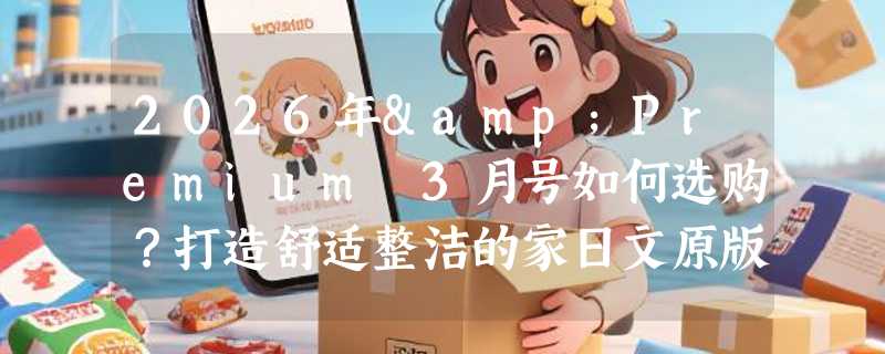 2026年&Premium 3月号如何选购？打造舒适整洁的家日文原版指南