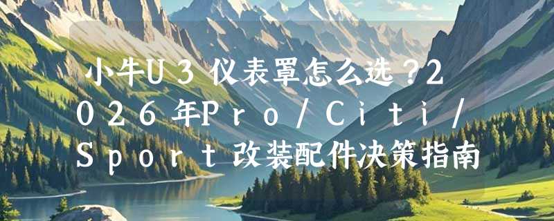 小牛U3仪表罩怎么选？2026年Pro/Citi/Sport改装配件决策指南
