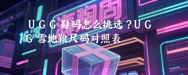 UGG鞋码怎么挑选？UGG雪地靴尺码对照表