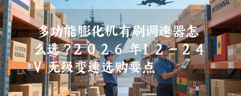 多功能膨化机有刷调速器怎么选？2026年12-24V无级变速选购要点