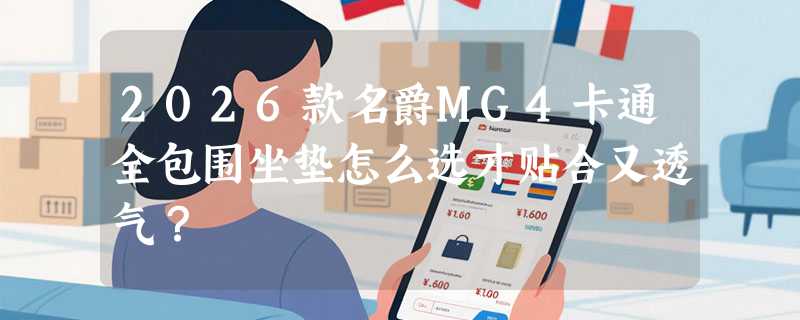 2026款名爵MG4卡通全包围坐垫怎么选才贴合又透气？