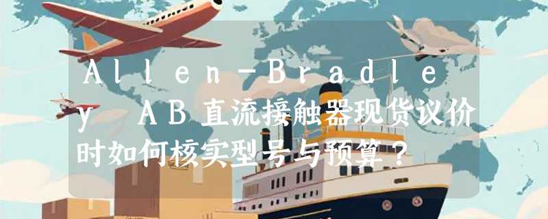 Allen-Bradley AB直流接触器现货议价时如何核实型号与预算？