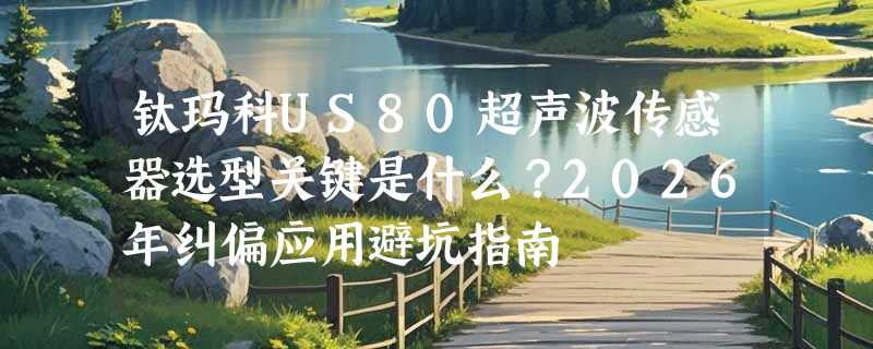 钛玛科US80超声波传感器选型关键是什么？2026年纠偏应用避坑指南
