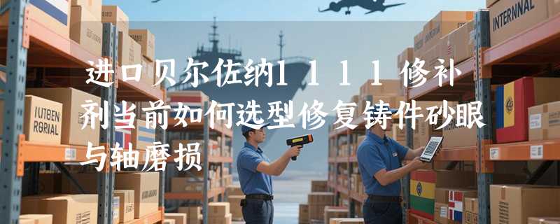 进口贝尔佐纳1111修补剂当前如何选型修复铸件砂眼与轴磨损