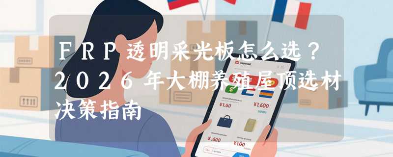FRP透明采光板怎么选？2026年大棚养殖屋顶选材决策指南
