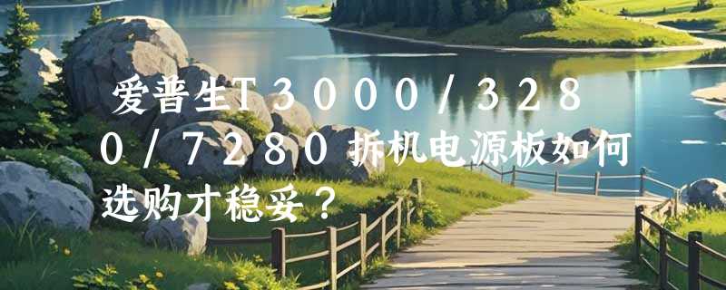 爱普生T3000/3280/7280拆机电源板如何选购才稳妥？